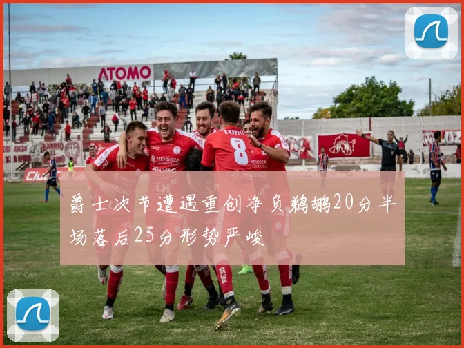 爵士次节遭遇重创净负鹈鹕20分半场落后25分形势严峻