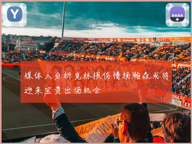媒体人分析克林根伤情杨瀚森或将迎来宝贵出场机会