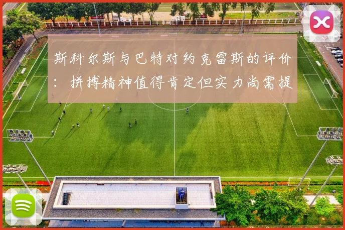 斯科尔斯与巴特对约克雷斯的评价：拼搏精神值得肯定但实力尚需提升