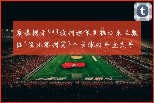 意媒揭示VAR裁判迪保罗执法米兰数据5场比赛判罚3个点球对手全失手