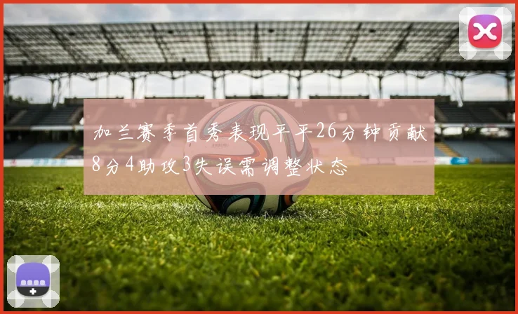 加兰赛季首秀表现平平26分钟贡献8分4助攻3失误需调整状态