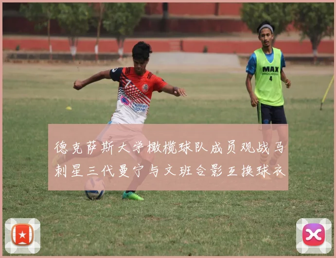 德克萨斯大学橄榄球队成员观战马刺星三代曼宁与文班合影互换球衣精彩瞬间