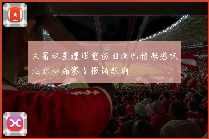 火箭双星遭遇重伤困境巴特勒感叹比尔心痛赛季报销悲剧