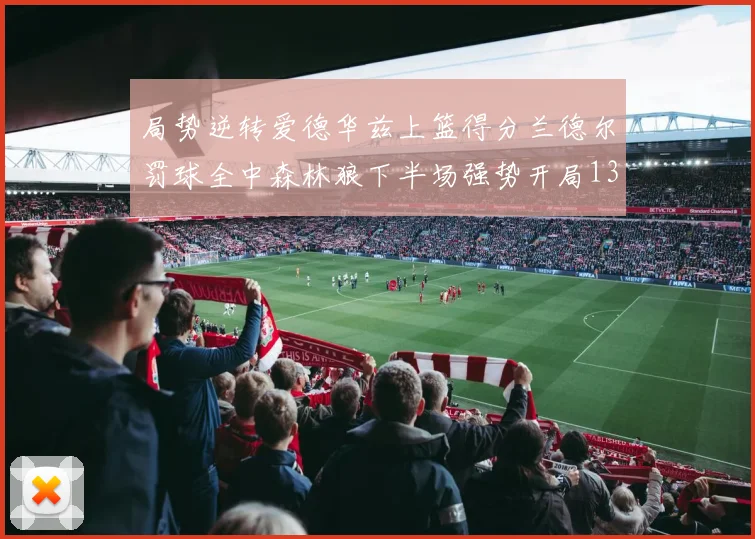局势逆转爱德华兹上篮得分兰德尔罚球全中森林狼下半场强势开局13-0