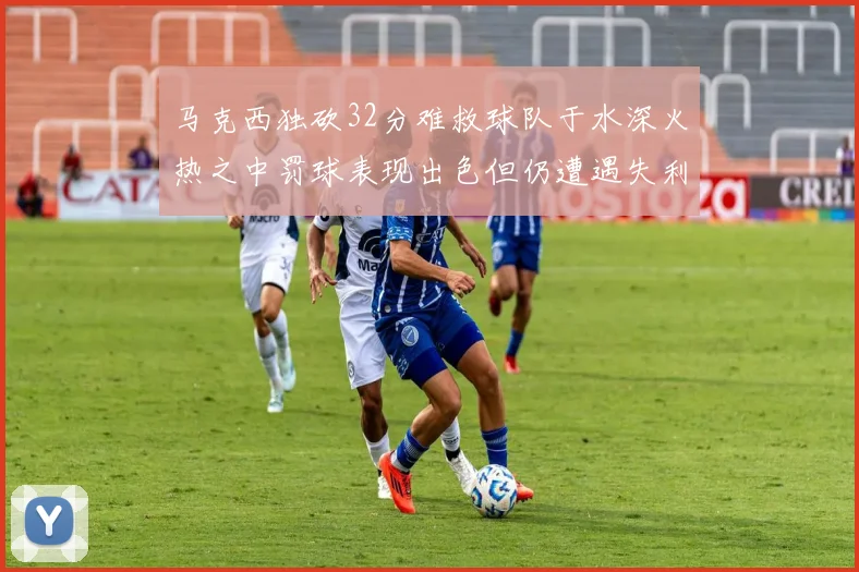 马克西独砍32分难救球队于水深火热之中罚球表现出色但仍遭遇失利