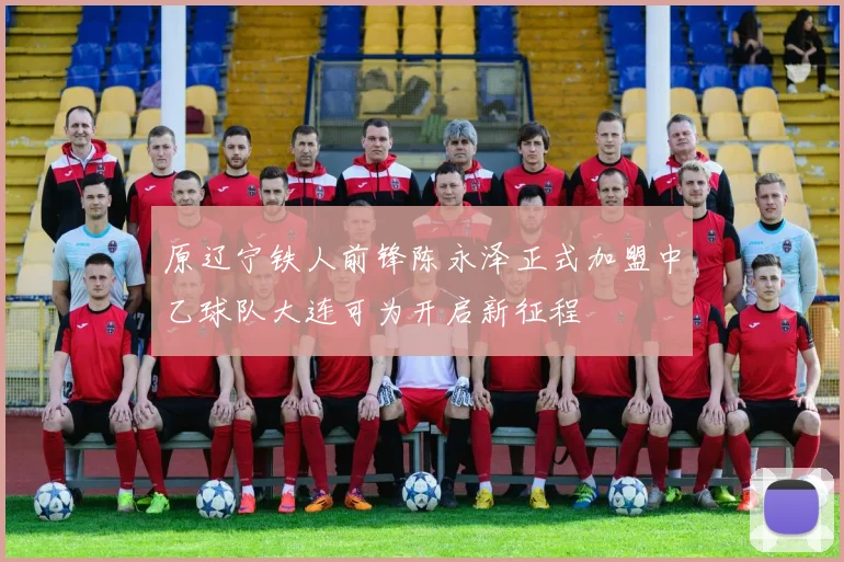 原辽宁铁人前锋陈永泽正式加盟中乙球队大连可为开启新征程