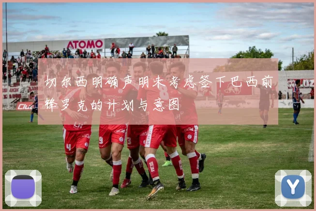 切尔西明确声明未考虑签下巴西前锋罗克的计划与意图