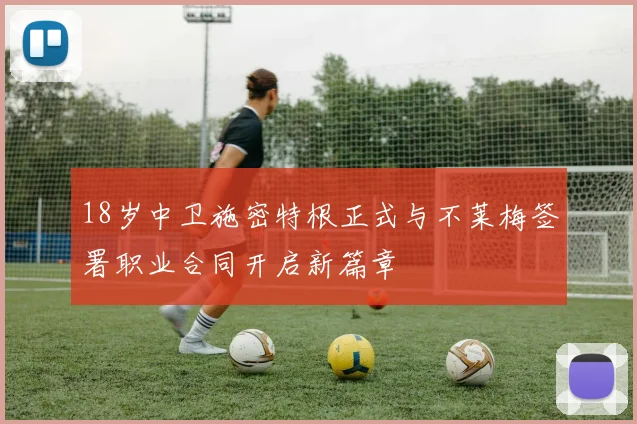18岁中卫施密特根正式与不莱梅签署职业合同开启新篇章