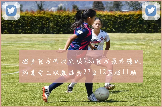 掘金官方两次失误NBA官方最终确认约基奇三双数据为27分12篮板11助攻