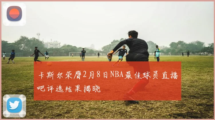 卡斯尔荣膺2月8日NBA最佳球员直播吧评选结果揭晓