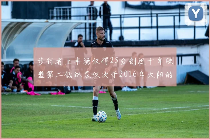 步行者上半场仅得25分创近十年联盟第二低纪录仅次于2016年太阳的22分